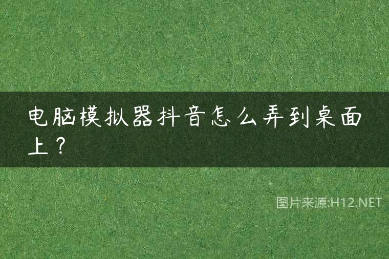 电脑模拟器抖音怎么弄到桌面上？
