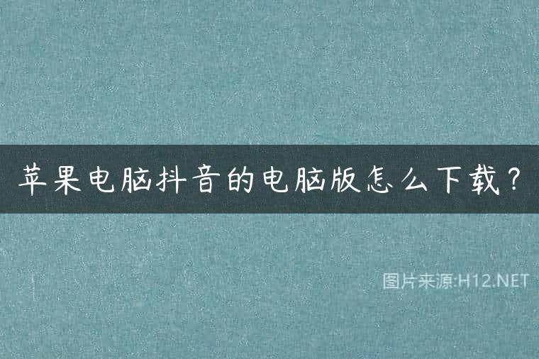 苹果电脑抖音的电脑版怎么下载？