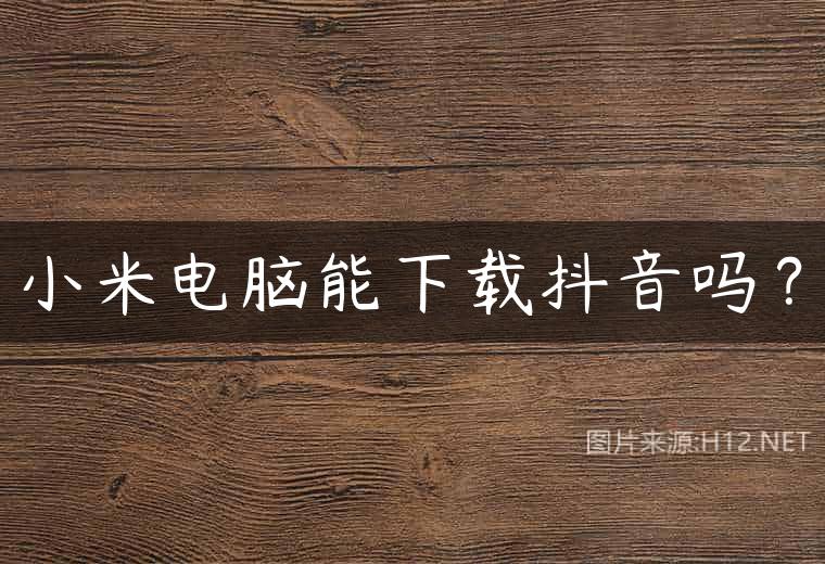 小米电脑能下载抖音吗？