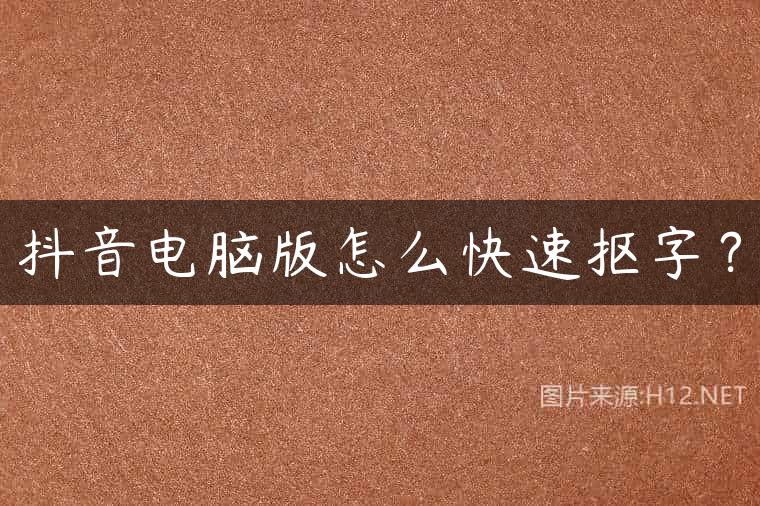 抖音电脑版怎么快速抠字？