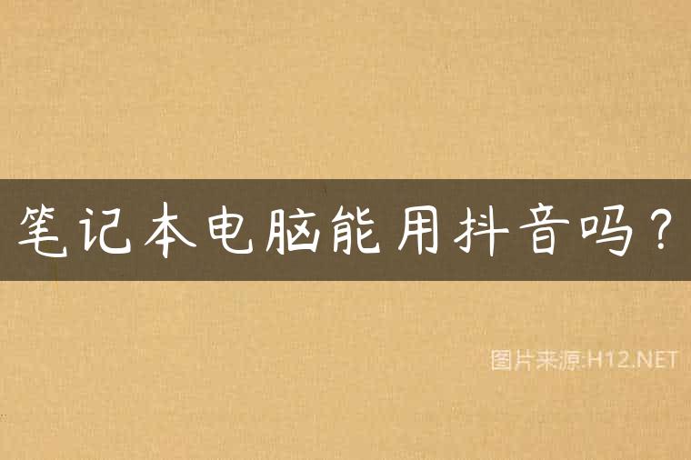 笔记本电脑能用抖音吗？