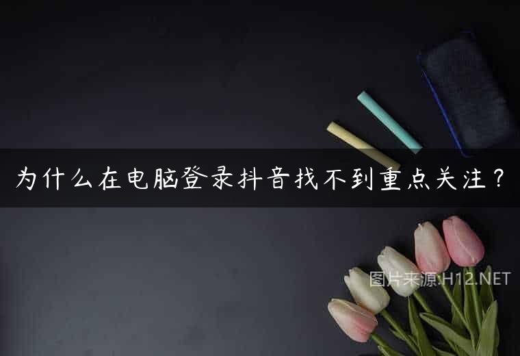 为什么在电脑登录抖音找不到重点关注？