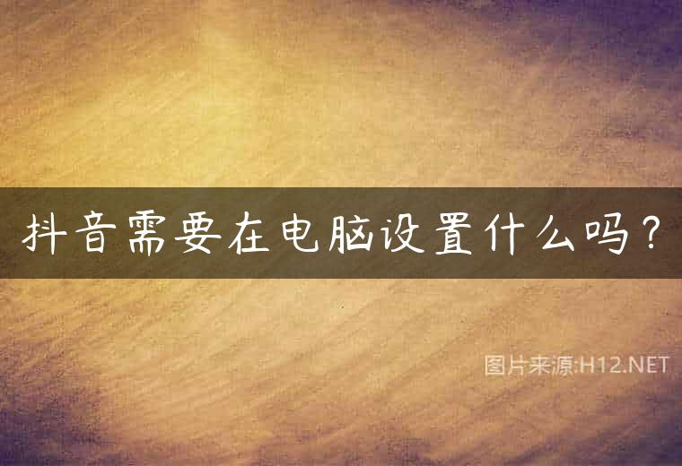 抖音需要在电脑设置什么吗？
