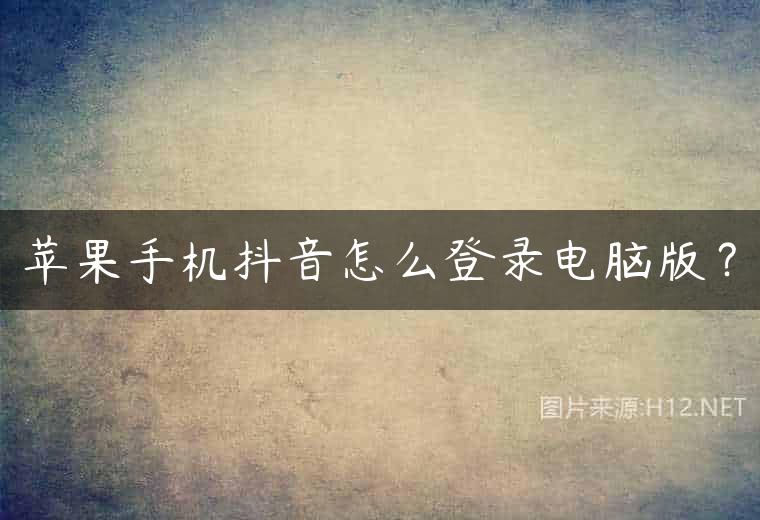苹果手机抖音怎么登录电脑版？