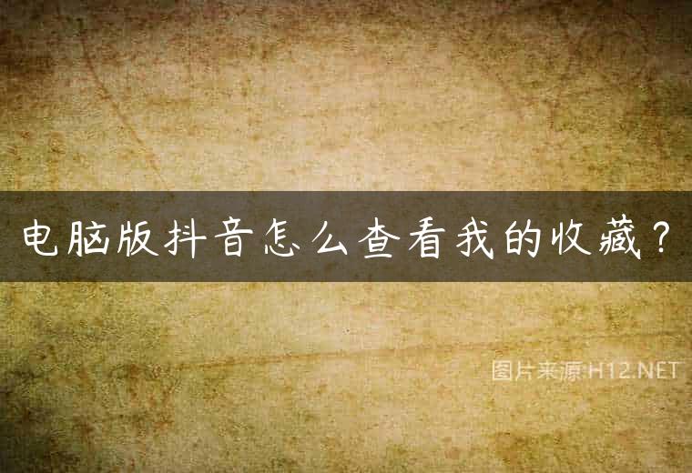 电脑版抖音怎么查看我的收藏？