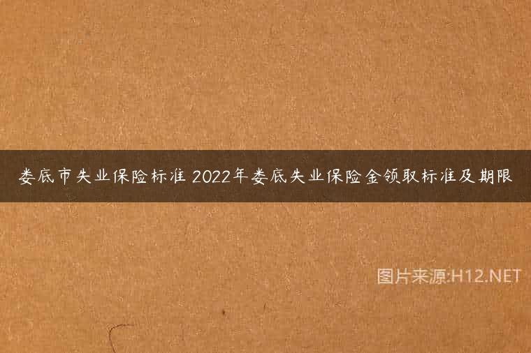 娄底市失业保险标准 2022年娄底失业保险金领取标准及期限