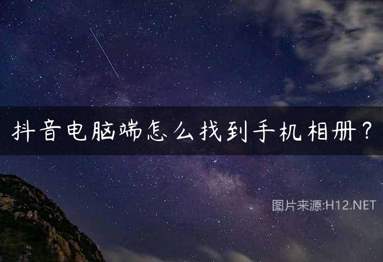 抖音电脑端怎么找到手机相册？