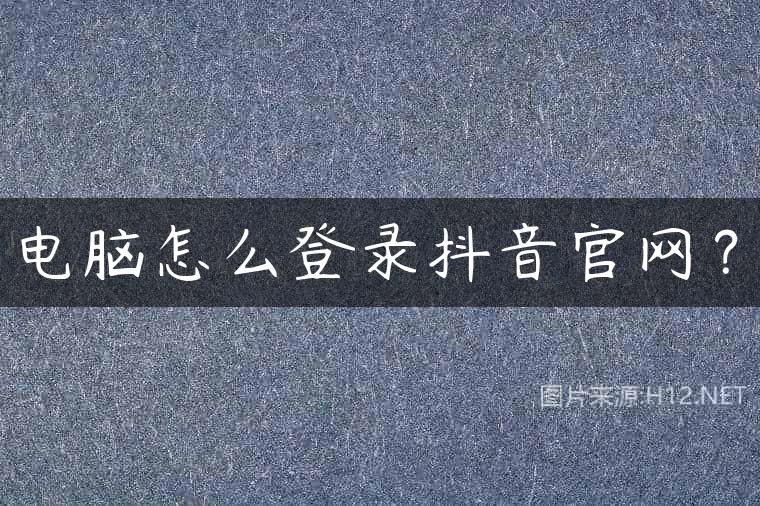电脑怎么登录抖音官网？