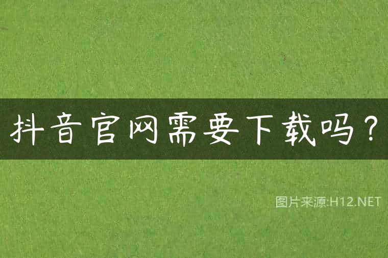 抖音官网需要下载吗？