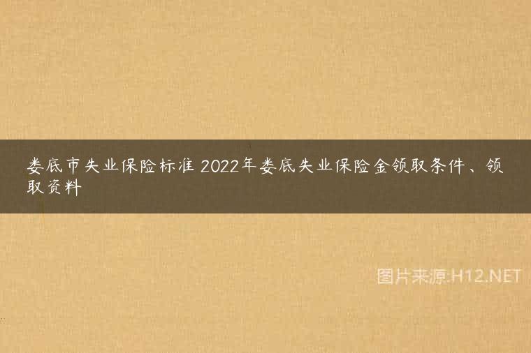 娄底市失业保险标准 2022年娄底失业保险金领取条件、领取资料