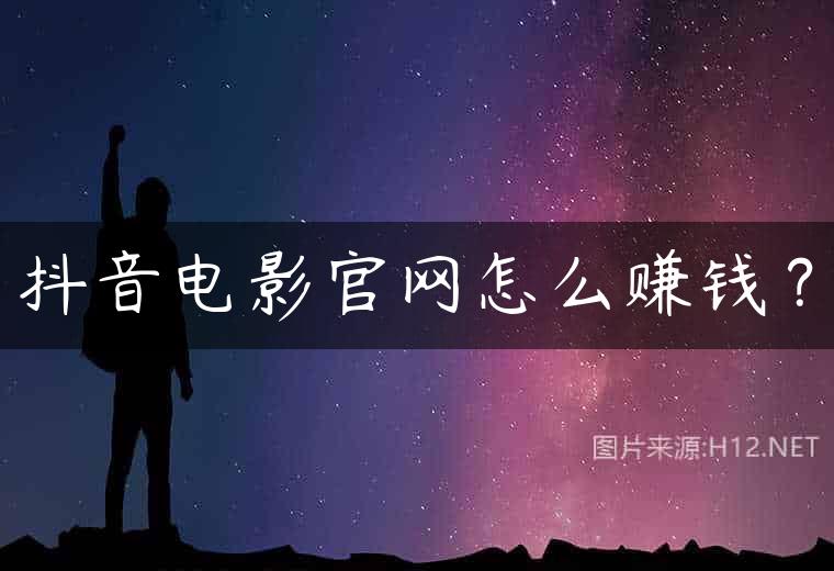 抖音电影官网怎么赚钱？