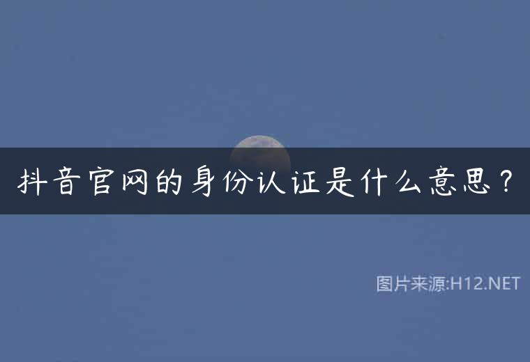 抖音官网的身份认证是什么意思？