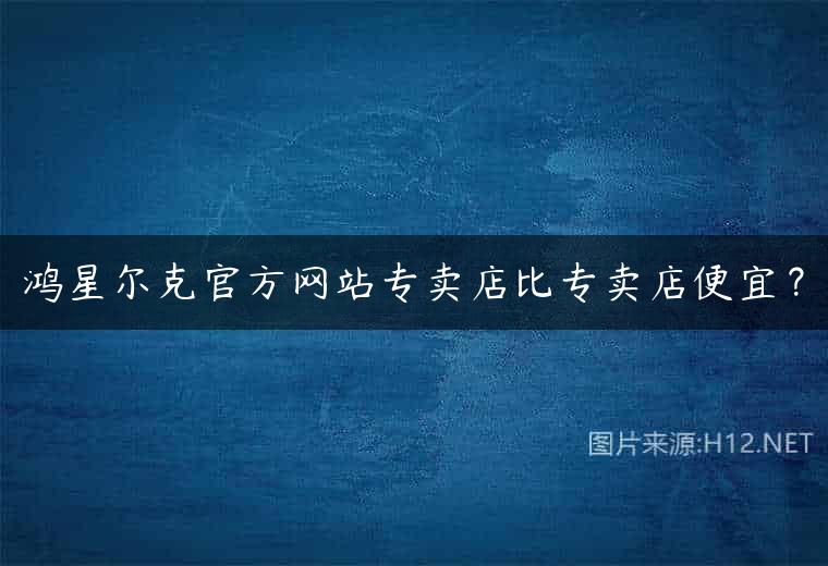 鸿星尔克官方网站专卖店比专卖店便宜？