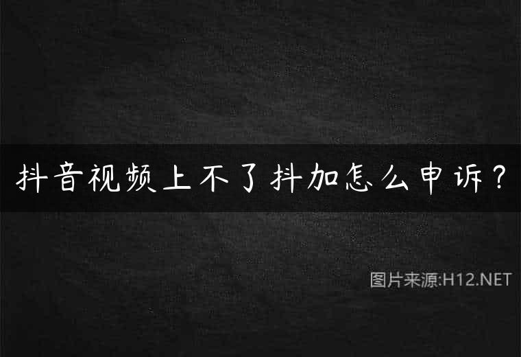 抖音视频上不了抖加怎么申诉？
