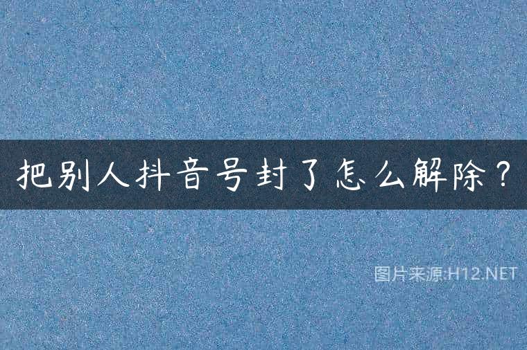 把别人抖音号封了怎么解除？