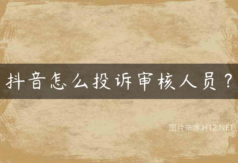 抖音怎么投诉审核人员？