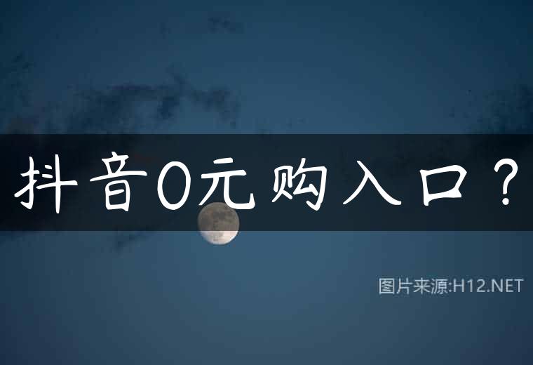 抖音0元购入口？