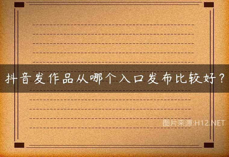 抖音发作品从哪个入口发布比较好？