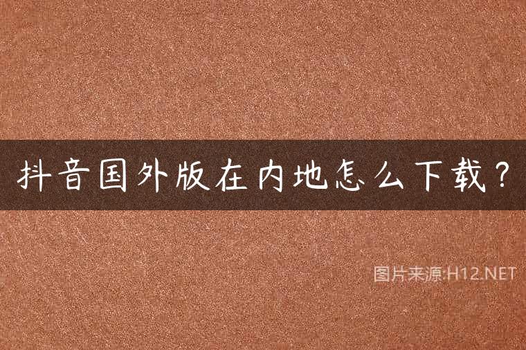 抖音国外版在内地怎么下载？