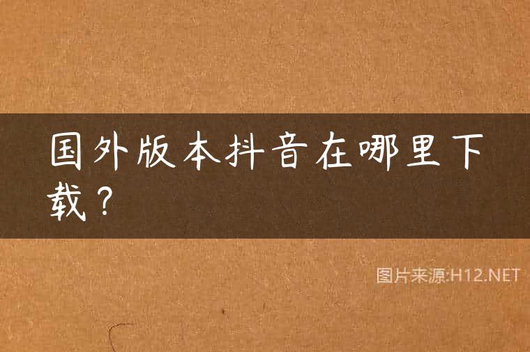 国外版本抖音在哪里下载？