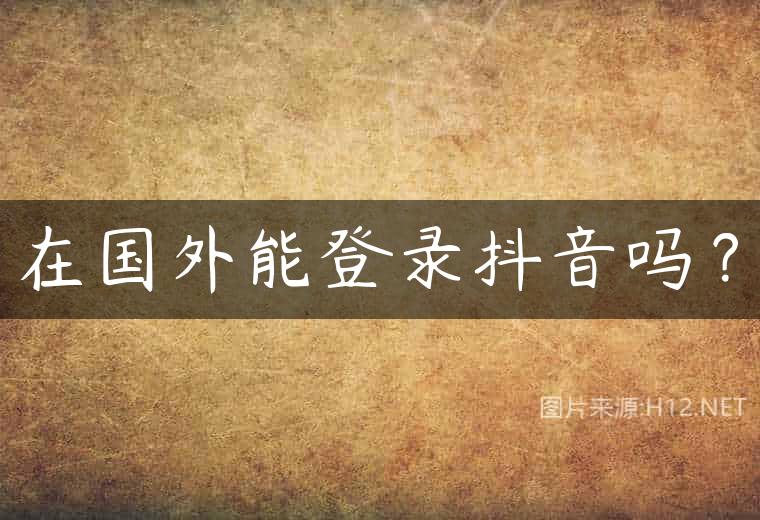 在国外能登录抖音吗？