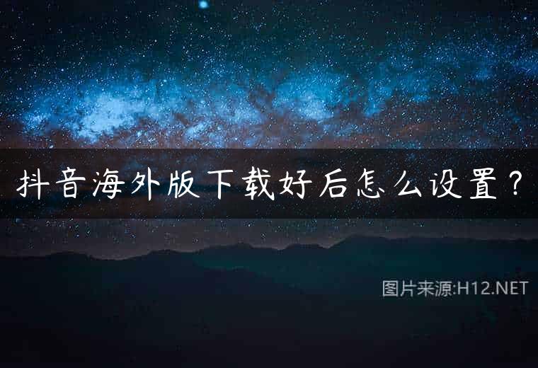 抖音海外版下载好后怎么设置？
