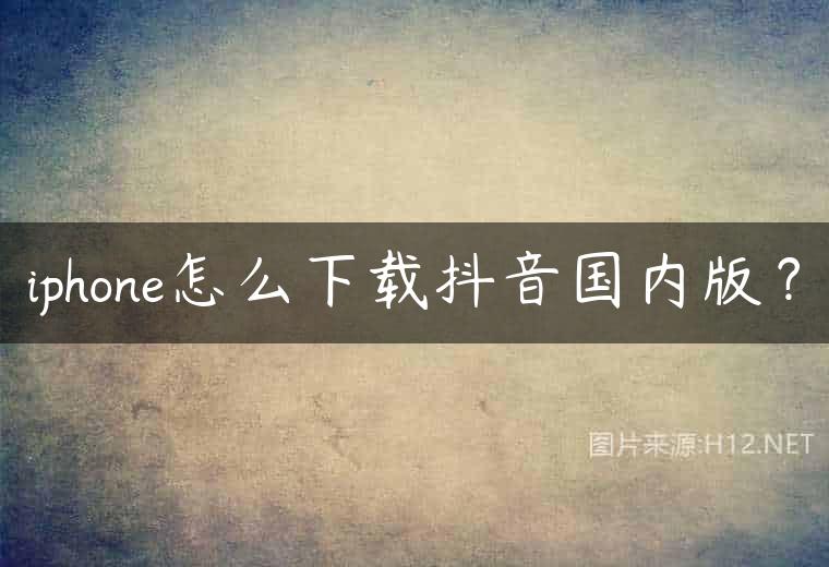 iphone怎么下载抖音国内版？