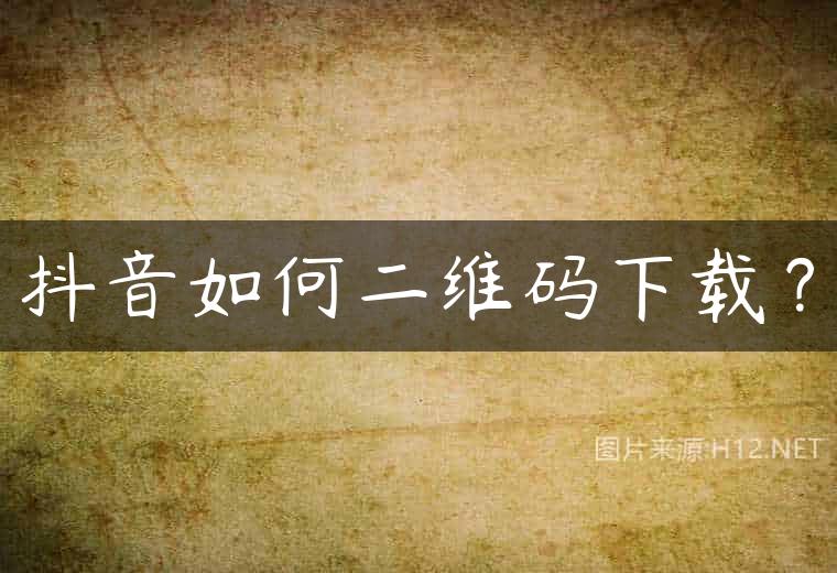 抖音如何二维码下载？