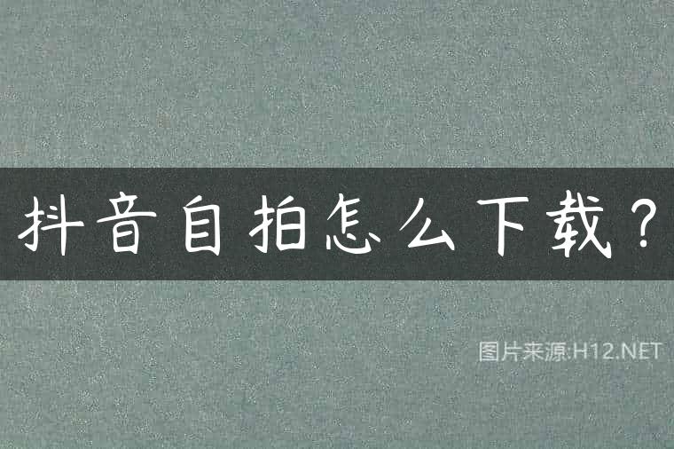 抖音自拍怎么下载？