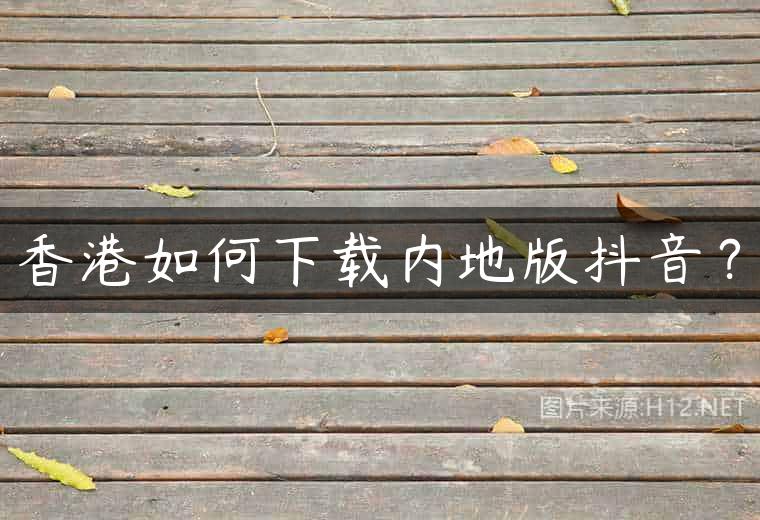 香港如何下载内地版抖音？