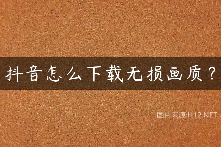 抖音怎么下载无损画质？