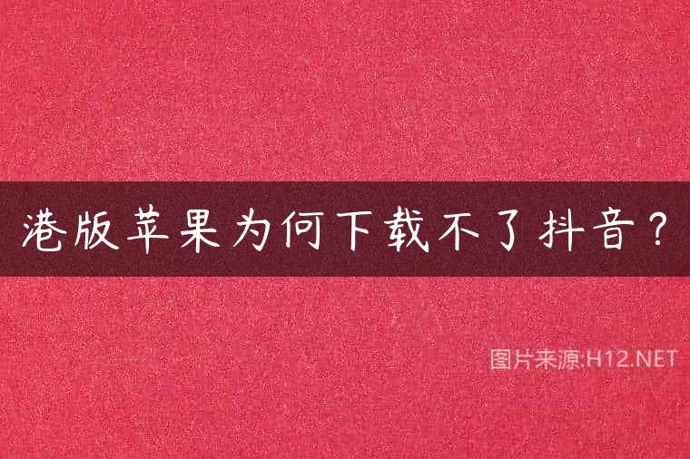 港版苹果为何下载不了抖音？