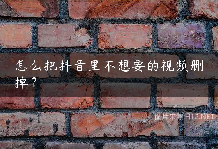 怎么把抖音里不想要的视频删掉？