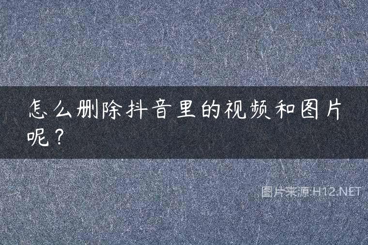 怎么删除抖音里的视频和图片呢？