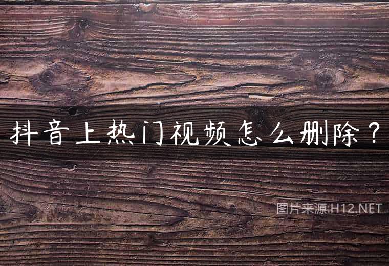 抖音上热门视频怎么删除？