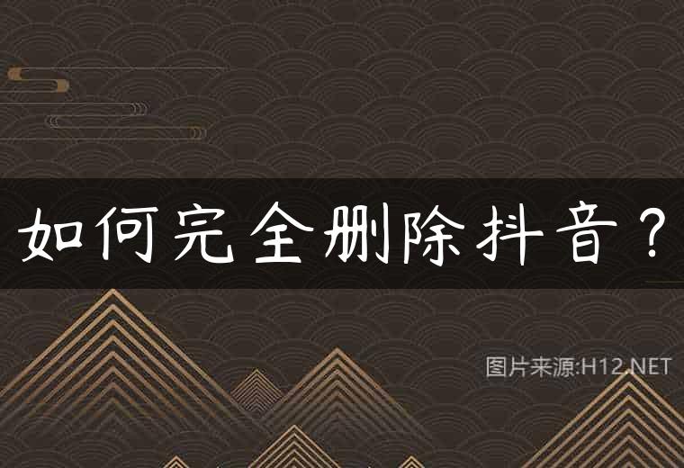 如何完全删除抖音？