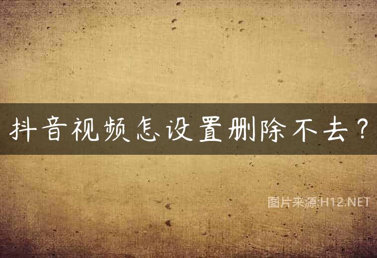 抖音视频怎设置删除不去？