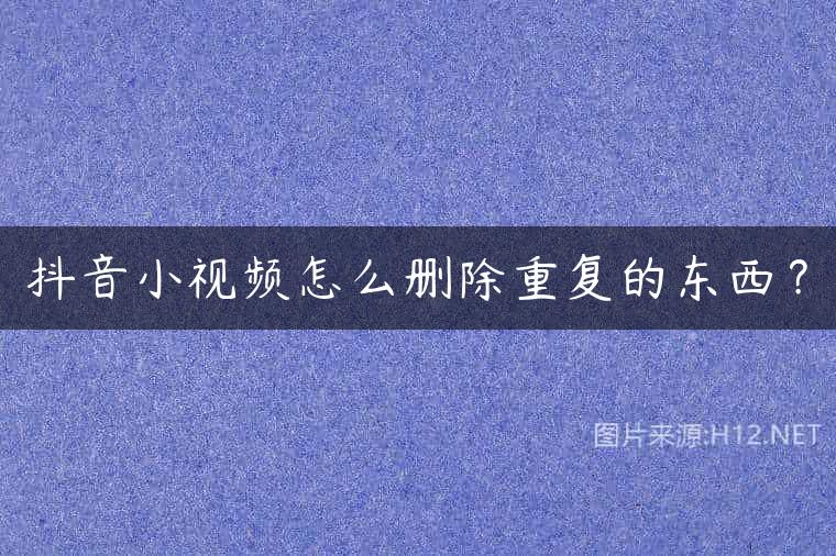 抖音小视频怎么删除重复的东西？