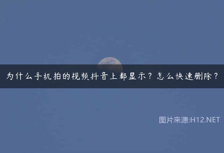 为什么手机拍的视频抖音上都显示？怎么快速删除？