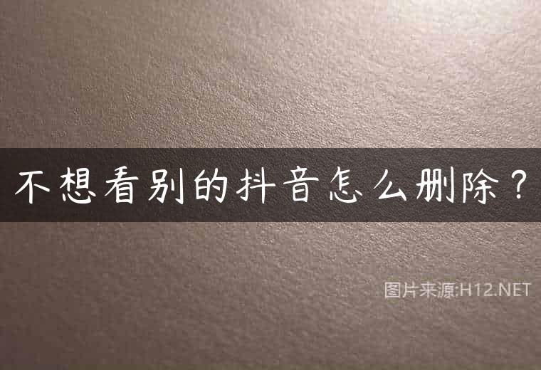 不想看别的抖音怎么删除？