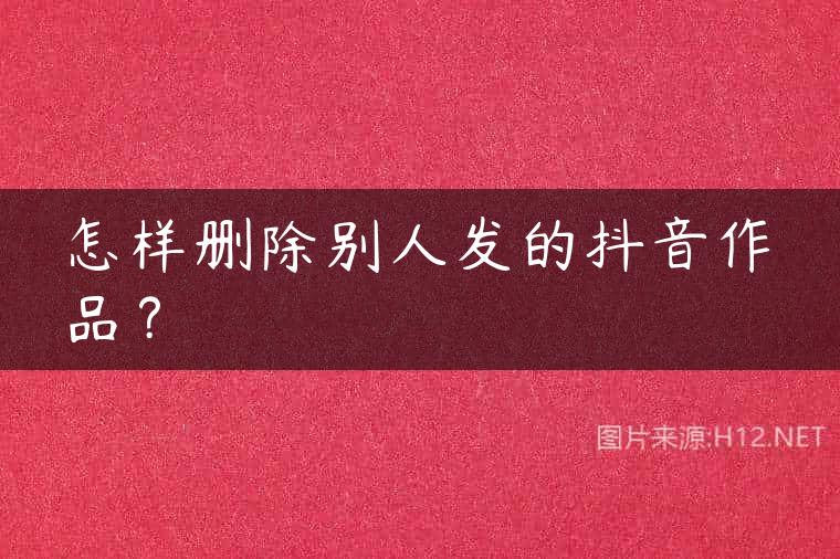 怎样删除别人发的抖音作品？