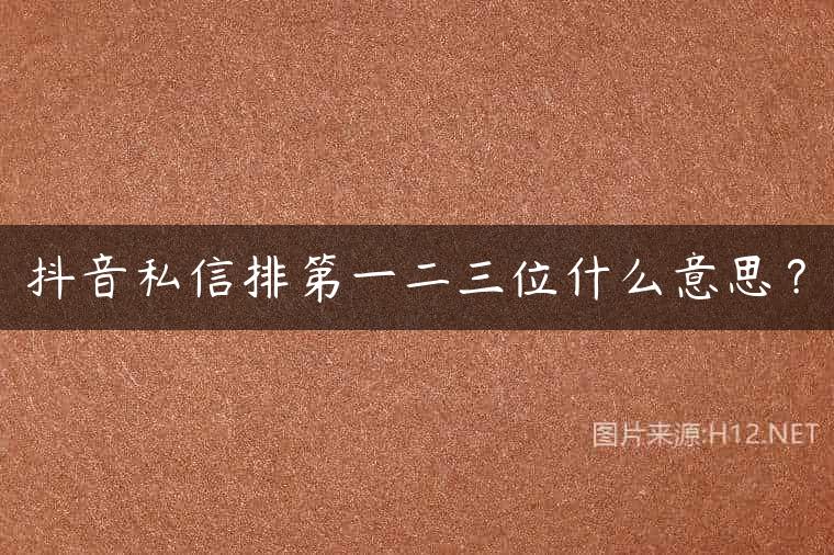 抖音私信排第一二三位什么意思？