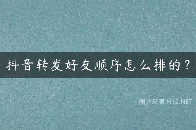 抖音转发好友顺序怎么排的？