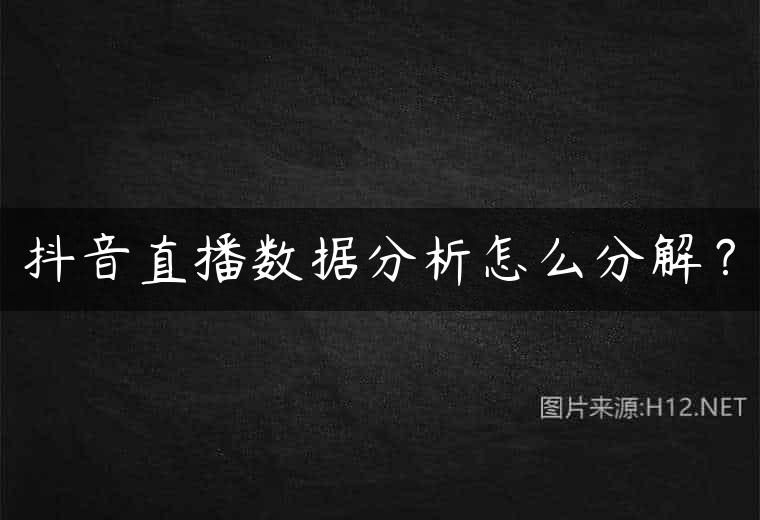 抖音直播数据分析怎么分解？