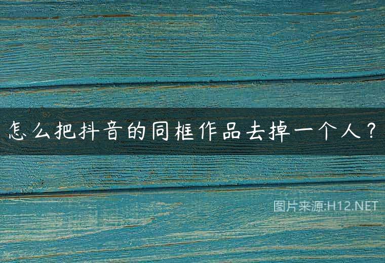 怎么把抖音的同框作品去掉一个人？