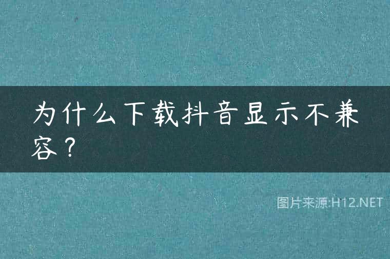 为什么下载抖音显示不兼容？