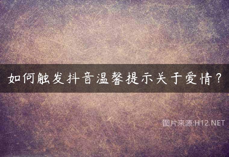 如何触发抖音温馨提示关于爱情？