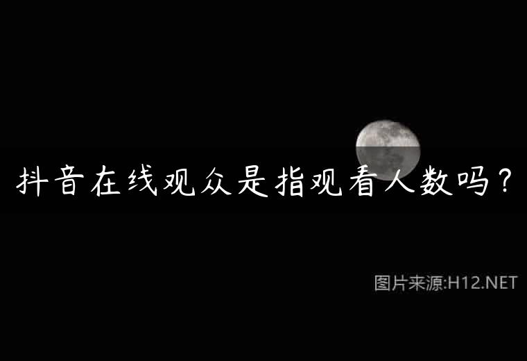 抖音在线观众是指观看人数吗？