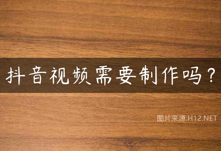 抖音视频需要制作吗？