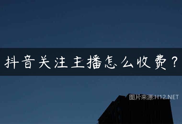 抖音关注主播怎么收费？